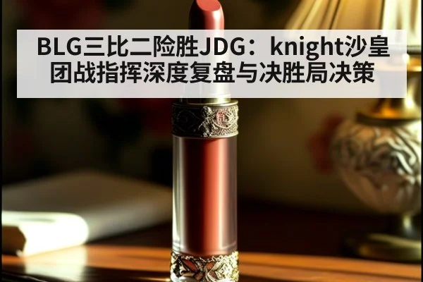 BLG三比二险胜JDG：knight沙皇团战指挥深度复盘与决胜局决策