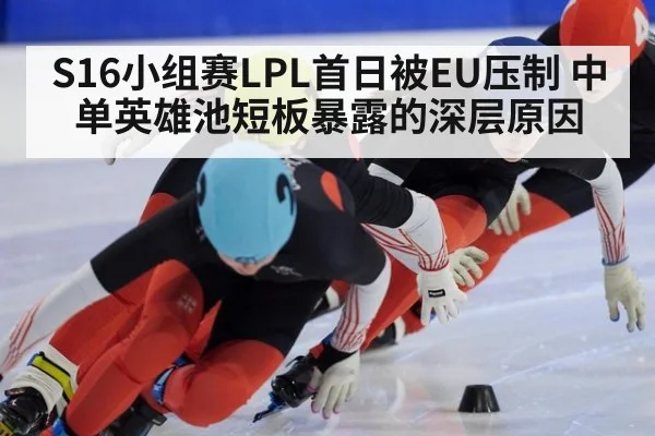 S16小组赛LPL首日被EU压制 中单英雄池短板暴露的深层原因