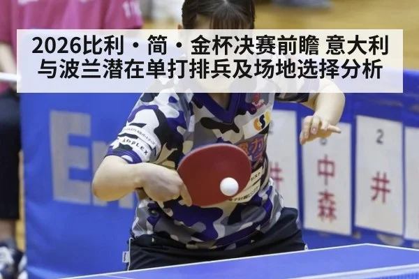 2026比利·简·金杯决赛前瞻 意大利与波兰潜在单打排兵及场地选择分析