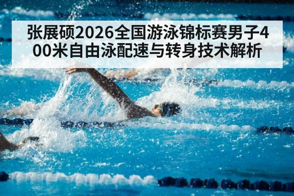张展硕2026全国游泳锦标赛男子400米自由泳配速与转身技术解析