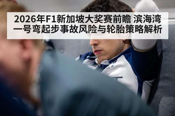 2026年F1新加坡大奖赛前瞻 滨海湾一号弯起步事故风险与轮胎策略解析