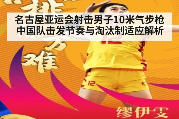 名古屋亚运会射击男子10米气步枪 中国队击发节奏与淘汰制适应解析