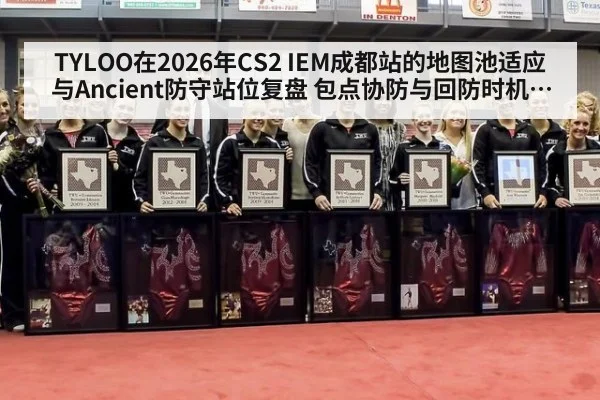 TYLOO在2026年CS2 IEM成都站的地图池适应与Ancient防守站位复盘 包点协防与回防时机分析